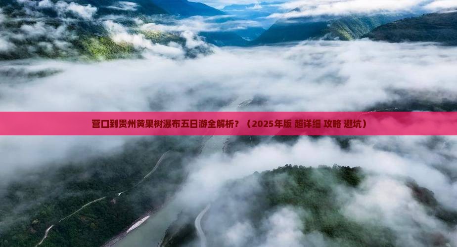 营口去贵州黄果树瀑布五日游