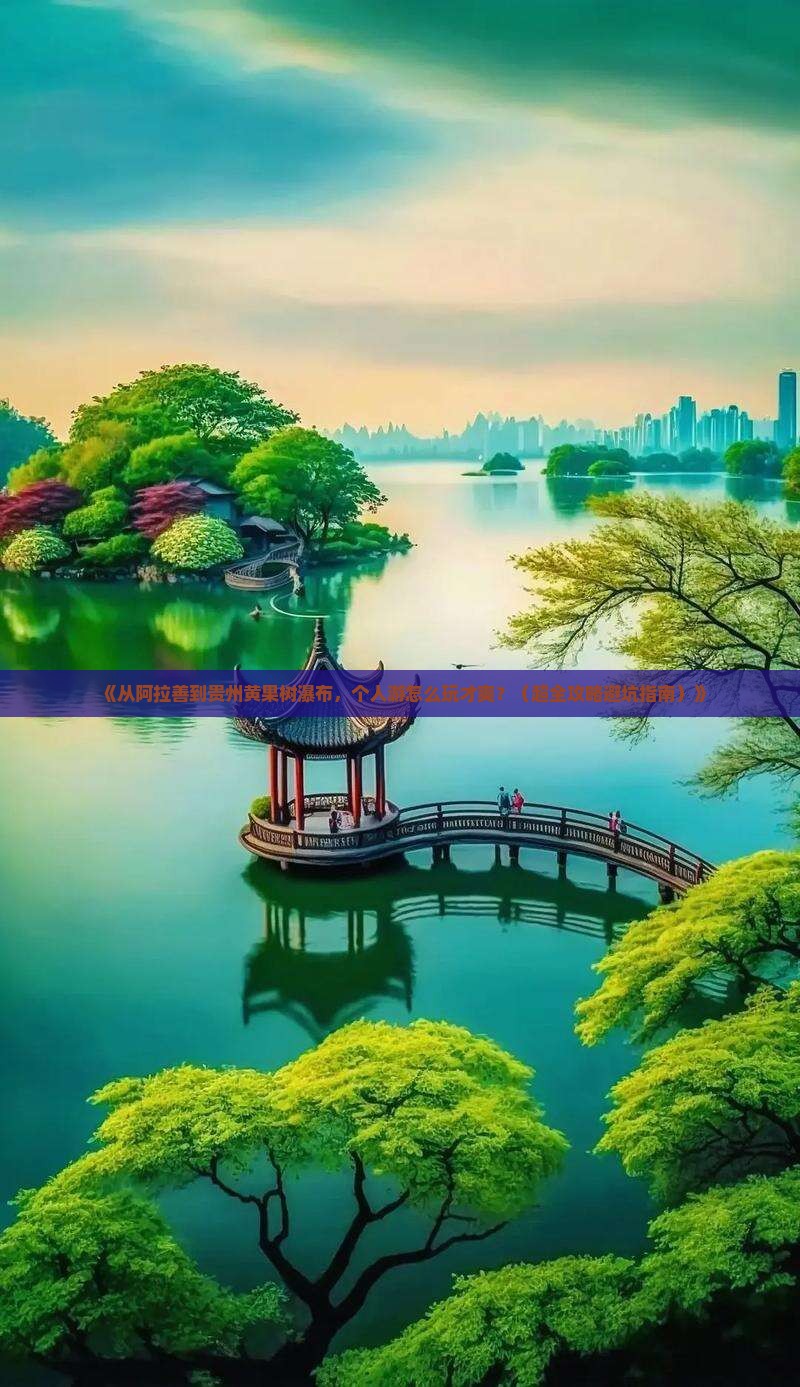 阿拉善盟去贵州黄果树瀑布个人游