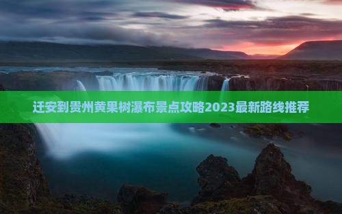迁安到贵州黄果树瀑布景点