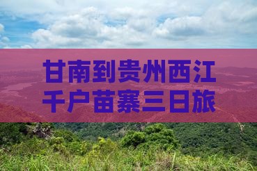 甘南去贵州西江千户苗寨三日游