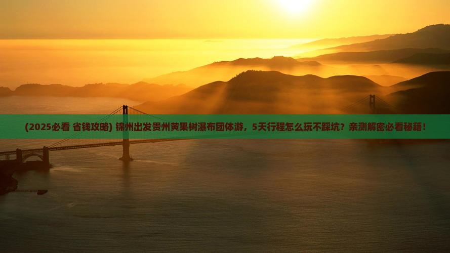锦州到贵州黄果树瀑布团体旅游