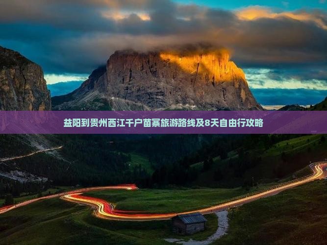 益阳到贵州西江千户苗寨旅游 益阳到贵州西江千户苗寨旅游