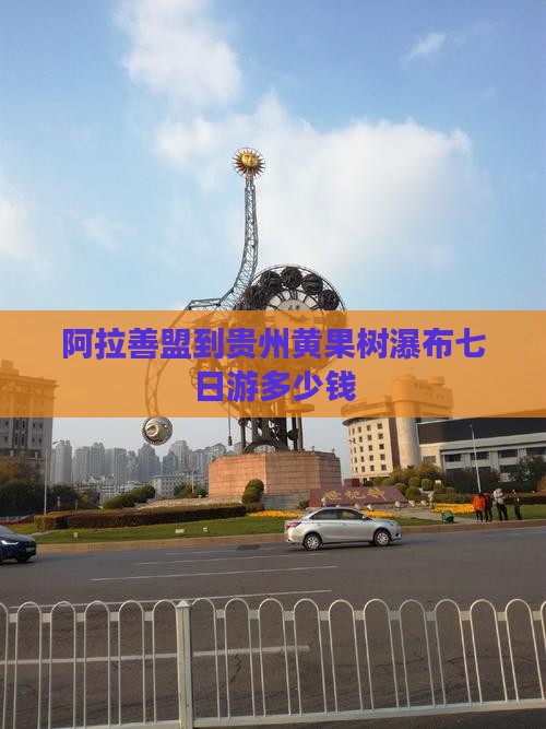 阿拉善盟到贵州黄果树瀑布七日游
