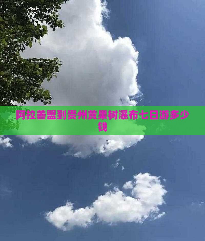 阿拉善盟到贵州黄果树瀑布七日游