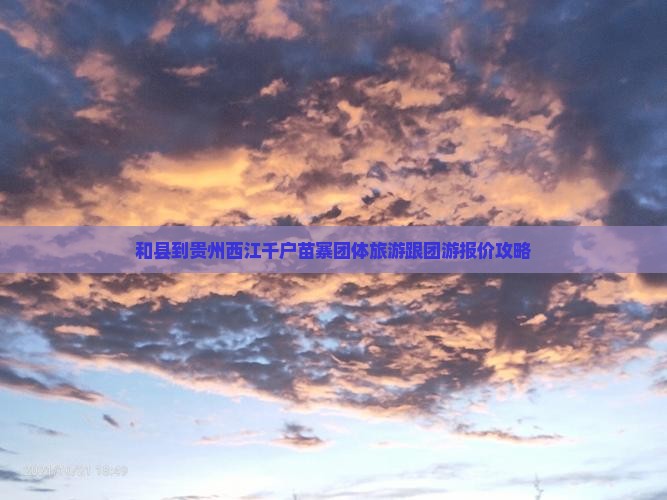 和县到贵州西江千户苗寨团体旅游