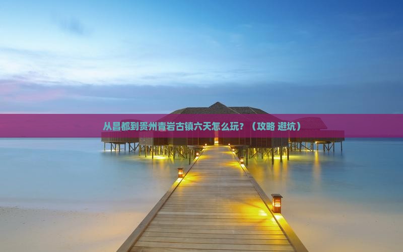 昌都去贵州青岩古镇六日游