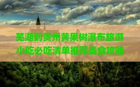 芜湖到贵州黄果树瀑布旅游小吃