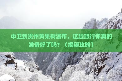 中卫到贵州黄果树瀑布大型旅游团