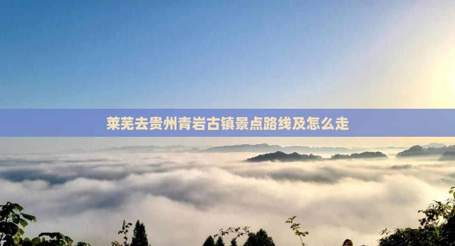 莱芜去贵州青岩古镇景点
