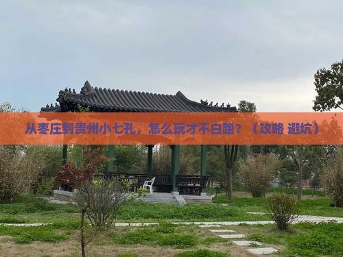 枣庄去贵州小七孔哪里玩