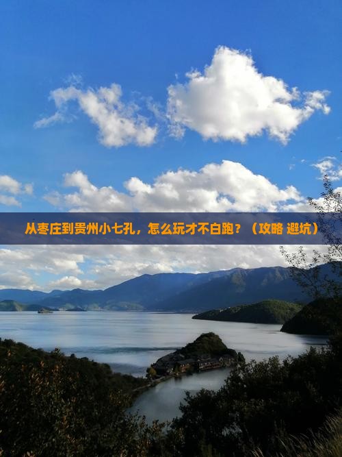 枣庄去贵州小七孔哪里玩