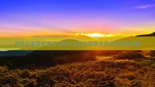 新乡去贵州青岩古镇六日游
