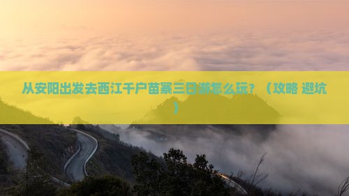安阳到贵州西江千户苗寨三日游