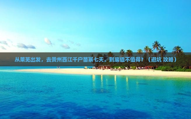 莱芜到贵州西江千户苗寨七日游