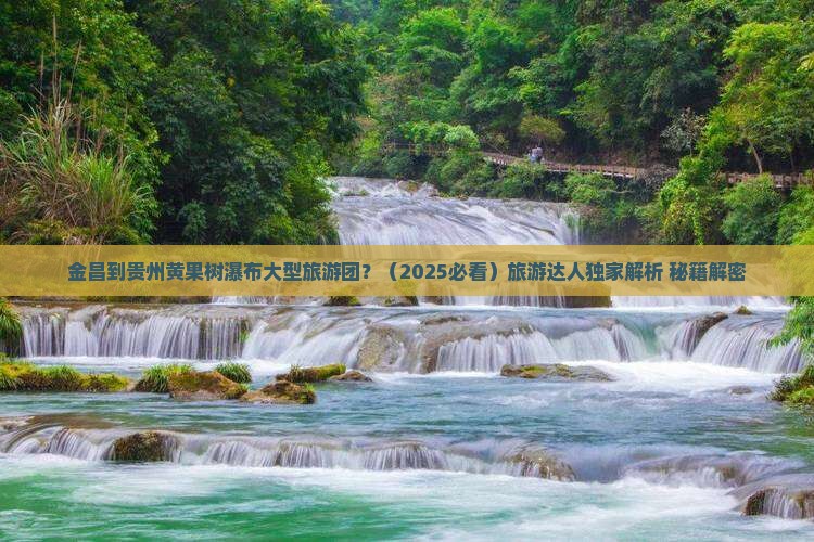 金昌到贵州黄果树瀑布大型旅游团