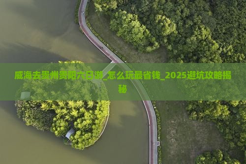 威海去贵州贵阳六日游 威海去贵州贵阳六日游