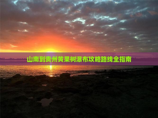 山南到贵州黄果树瀑布攻略