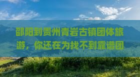 邵阳到贵州青岩古镇团体旅游