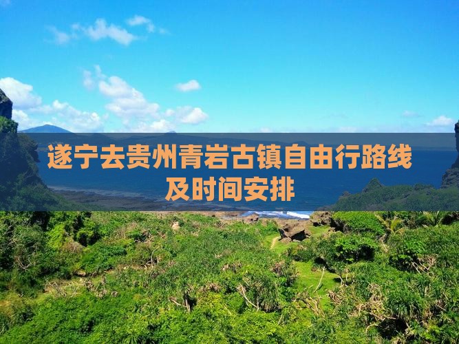 遂宁去贵州青岩古镇自由行 遂宁去贵州青岩古镇自由行