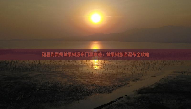 和县到贵州黄果树瀑布门票
