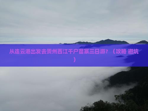 连云港去贵州西江千户苗寨三日游