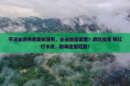 平凉去贵州黄果树瀑布必去地