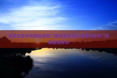 莱芜去贵州黄果树瀑布门票