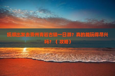 抚顺到贵州青岩古镇一日