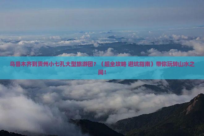 乌鲁木齐到贵州小七孔大型旅游团