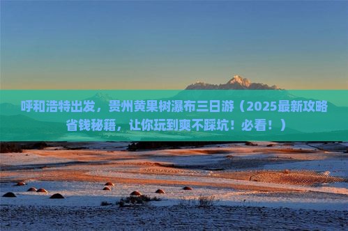 呼和浩特到贵州黄果树瀑布三日游