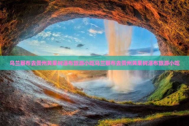 乌兰察布去贵州黄果树瀑布旅游小吃