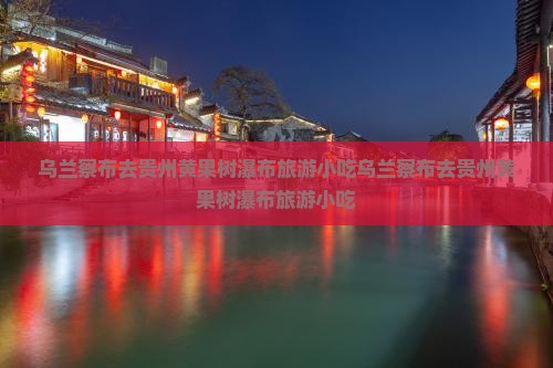 乌兰察布去贵州黄果树瀑布旅游小吃