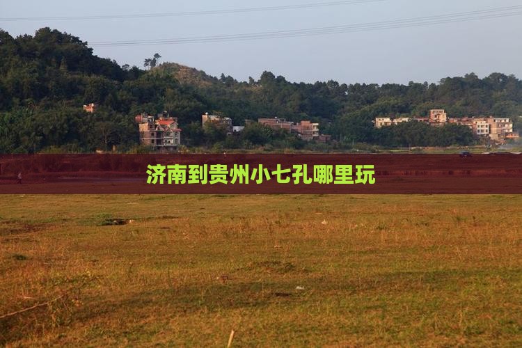 济南到贵州小七孔哪里玩