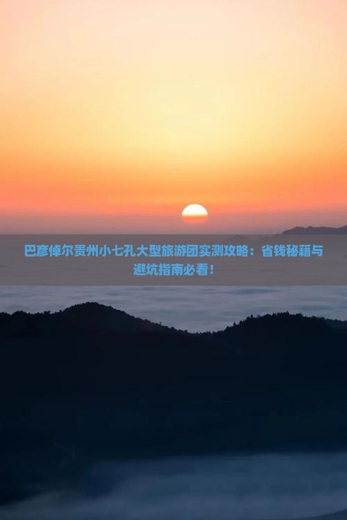 巴彦倬尔到贵州小七孔大型旅游团
