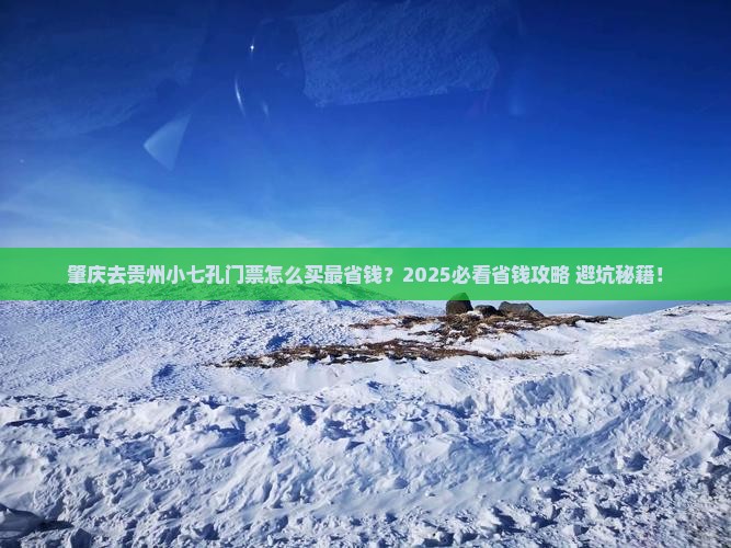 肇庆去贵州小七孔门票 肇庆去贵州小七孔门票