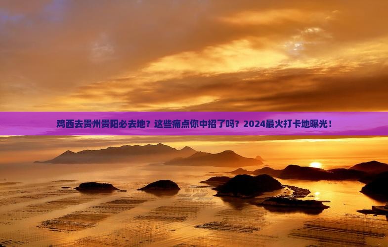 鸡西去贵州贵阳必去地