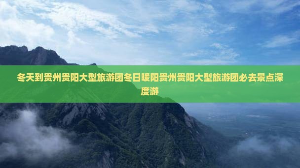 冬天到贵州贵阳大型旅游团