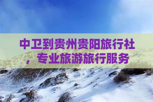 中卫到贵州贵阳旅行社