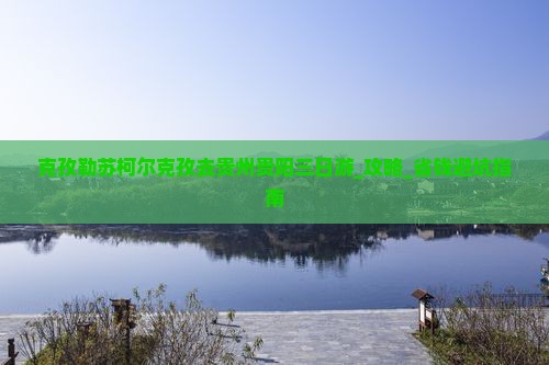 克孜勒苏柯尔克孜去贵州贵阳三日游