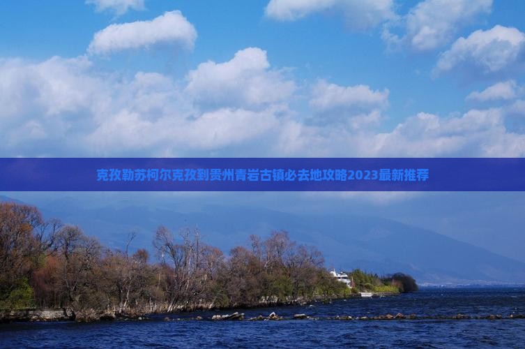 克孜勒苏柯尔克孜到贵州青岩古镇必去地