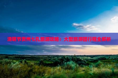 清明节到贵州小七孔大型旅游团