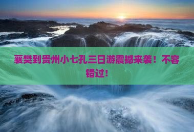 襄樊到贵州小七孔三日游