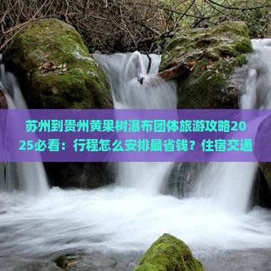 苏州到贵州黄果树瀑布团体旅游 苏州到贵州黄果树瀑布团体旅游