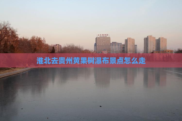 淮北去贵州黄果树瀑布景点