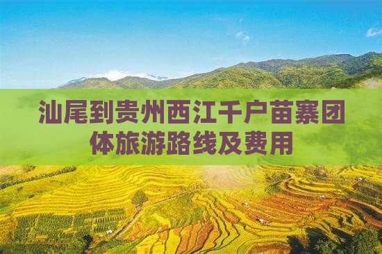 汕尾到贵州西江千户苗寨团体旅游