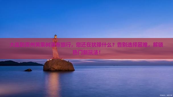 大连到贵州黄果树瀑布旅行社