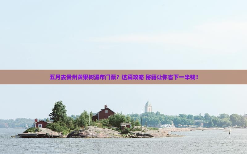 五月去贵州黄果树瀑布门票