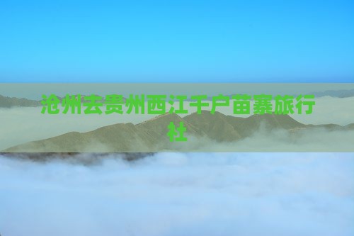 沧州去贵州西江千户苗寨旅行社