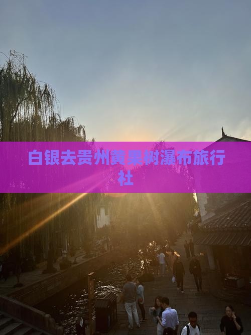 白银去贵州黄果树瀑布旅行社
