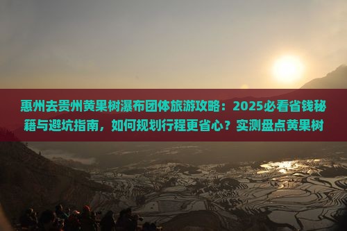 惠州去贵州黄果树瀑布团体旅游 惠州去贵州黄果树瀑布团体旅游